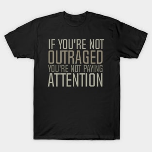 If You're Not Outraged - You're Not Paying Attention - T-Shirt